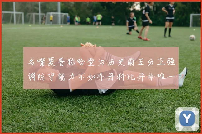 名嘴夏普称哈登为历史前五分卫强调防守能力不如乔丹科比并非唯一标准