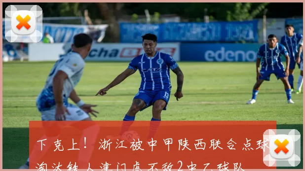 下克上！浙江被中甲陕西联合点球淘汰铁人津门虎不敌2中乙球队