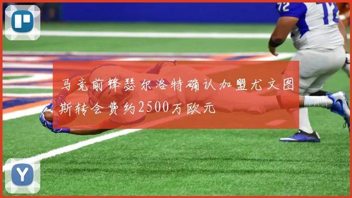 马竞前锋瑟尔洛特确认加盟尤文图斯转会费约2500万欧元