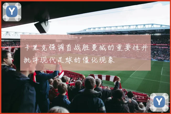 卡里克强调首战胜曼城的重要性并批评现代足球的僵化现象