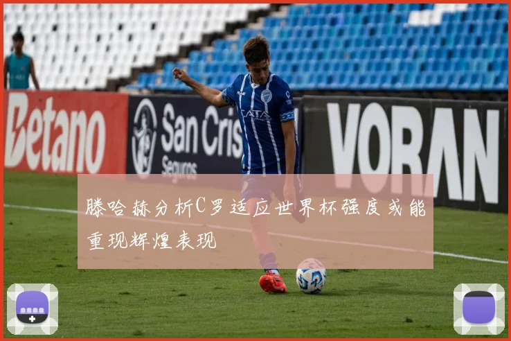 滕哈赫分析C罗适应世界杯强度或能重现辉煌表现