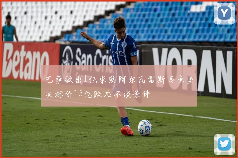 巴萨欲出1亿求购阿尔瓦雷斯马竞坚决标价15亿欧元不谈条件